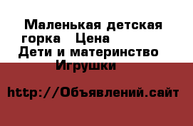 Маленькая детская горка › Цена ­ 1 200 -  Дети и материнство » Игрушки   